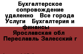 Бухгалтерское сопровождение удаленно - Все города Услуги » Бухгалтерия и финансы   . Ярославская обл.,Переславль-Залесский г.